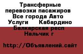 Трансферные перевозки пасажиров - Все города Авто » Услуги   . Кабардино-Балкарская респ.,Нальчик г.